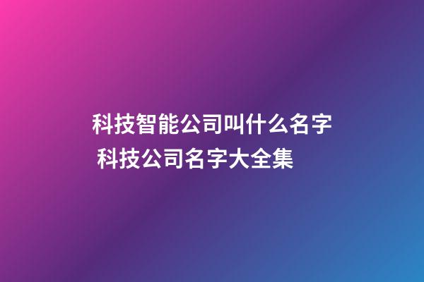 科技智能公司叫什么名字 科技公司名字大全集-第1張-公司起名-玄機派
